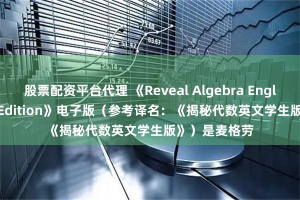 股票配资平台代理 《Reveal Algebra English Student Edition》电子版（参考译名：《揭秘代数英文学生版》）是麦格劳