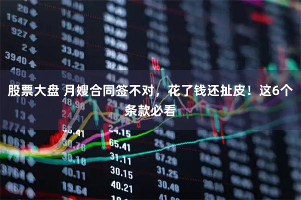 股票大盘 月嫂合同签不对，花了钱还扯皮！这6个条款必看